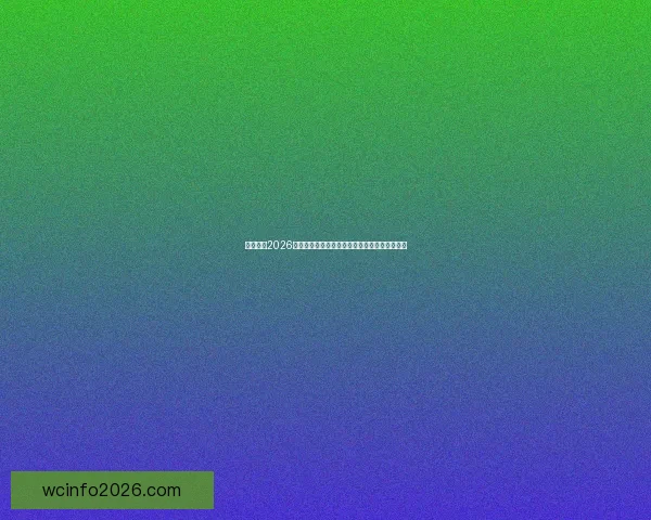 深度前瞻2026世界杯各强队潜在阵容名单预测与冠军格局分析