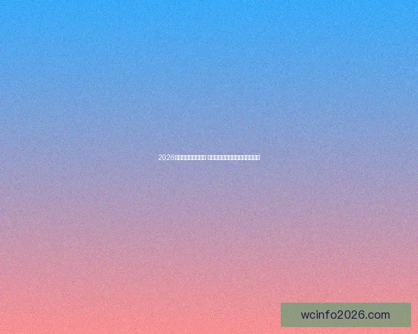 2026世界杯决赛时间揭晓 球迷期待全球足球盛宴的终极对决